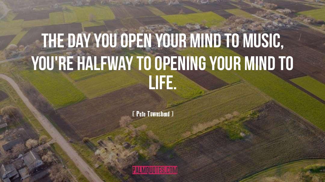 Pete Townshend Quotes: The day you open your