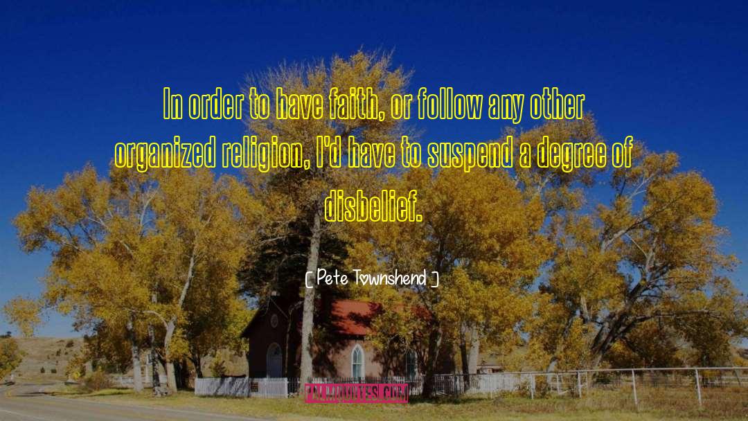 Pete Townshend Quotes: In order to have faith,