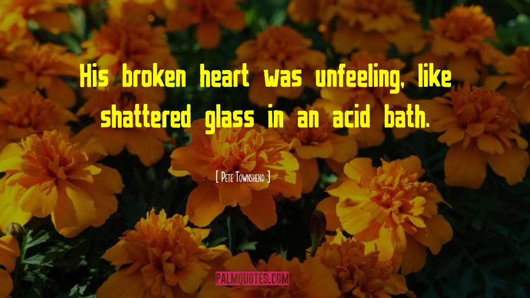 Pete Townshend Quotes: His broken heart was unfeeling,