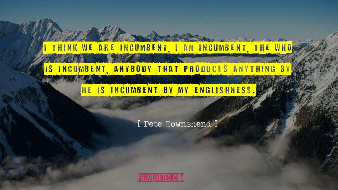 Pete Townshend Quotes: I think we are incumbent,
