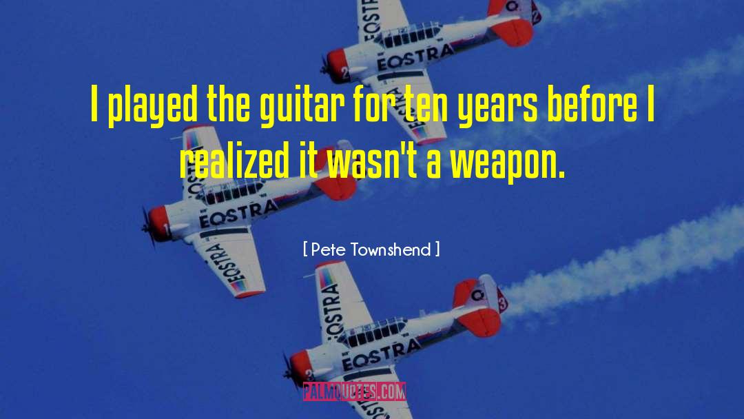 Pete Townshend Quotes: I played the guitar for