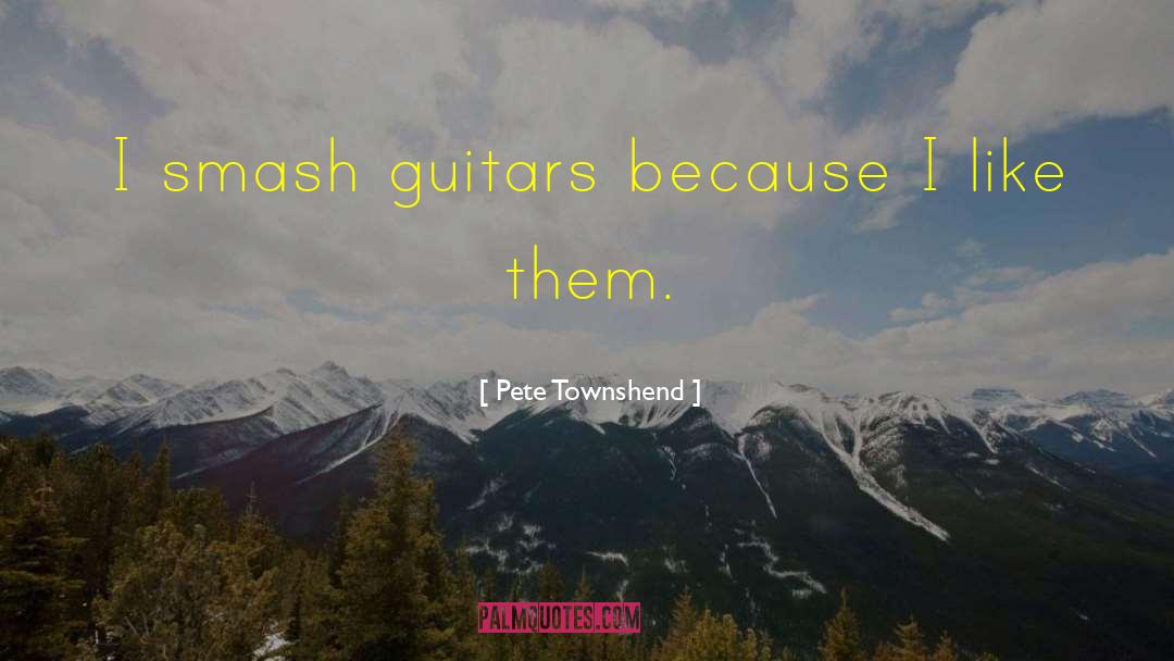 Pete Townshend Quotes: I smash guitars because I