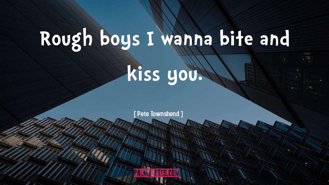 Pete Townshend Quotes: Rough boys I wanna bite