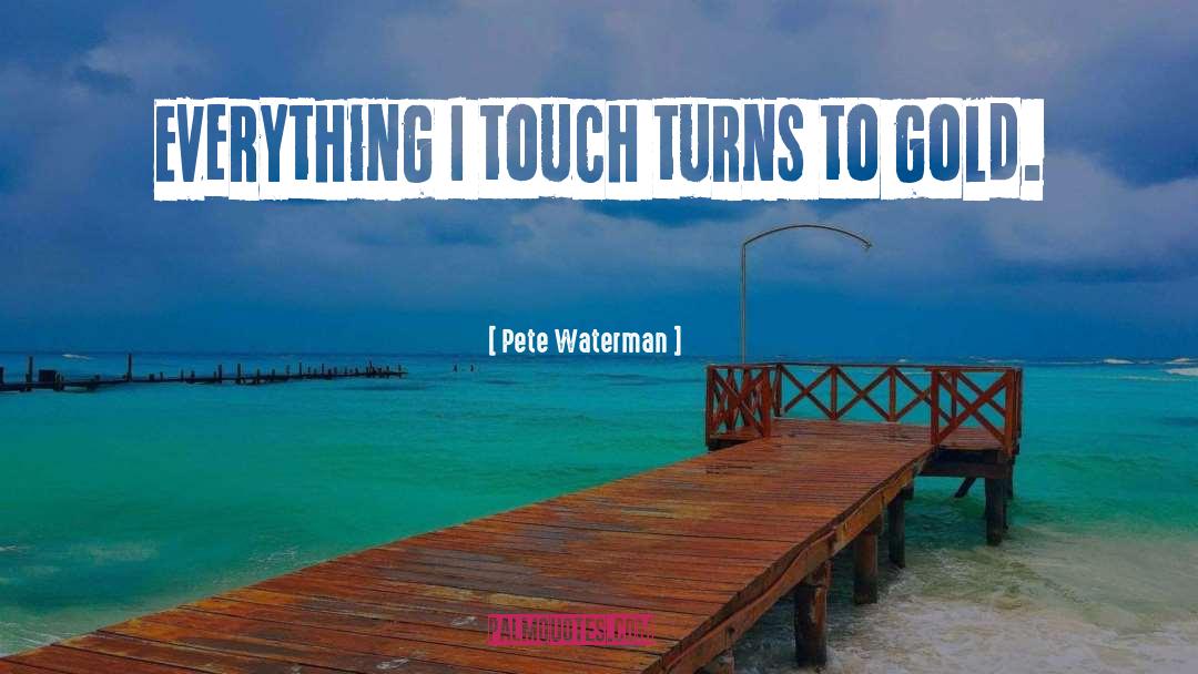 Pete Waterman Quotes: Everything I touch turns to