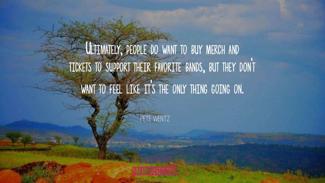 Pete Wentz Quotes: Ultimately, people do want to