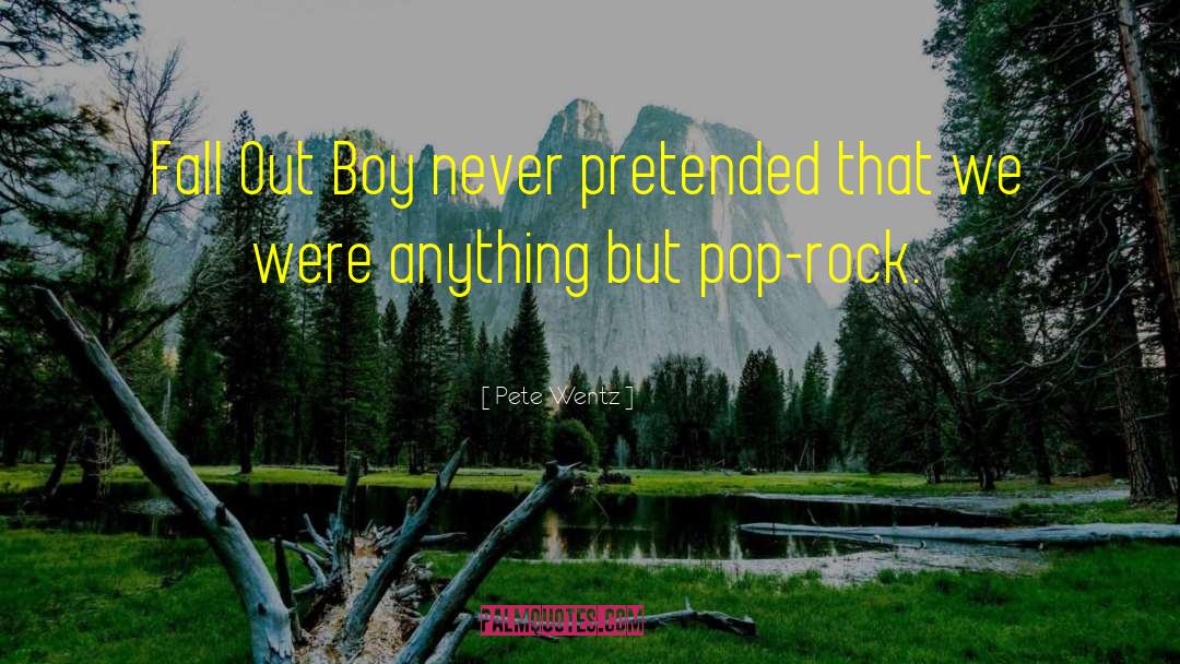 Pete Wentz Quotes: Fall Out Boy never pretended