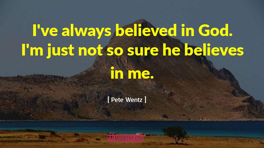 Pete Wentz Quotes: I've always believed in God.