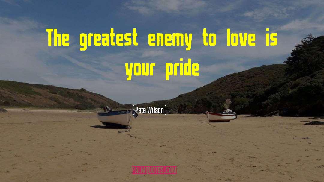 Pete Wilson Quotes: The greatest enemy to love