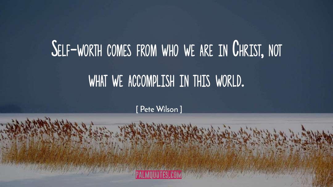 Pete Wilson Quotes: Self-worth comes from who we