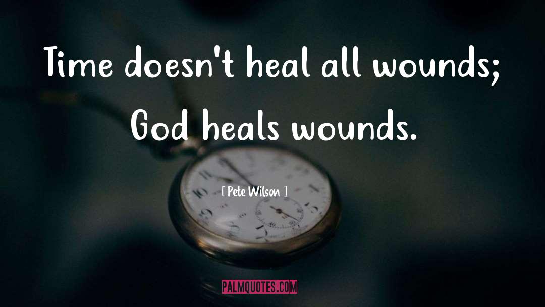 Pete Wilson Quotes: Time doesn't heal all wounds;