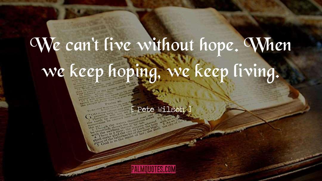 Pete Wilson Quotes: We can't live without hope.