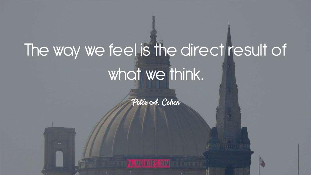 Peter A. Cohen Quotes: The way we feel is