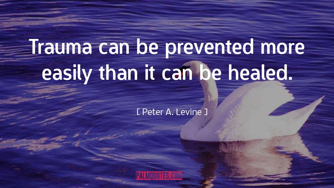 Peter A. Levine Quotes: Trauma can be prevented more