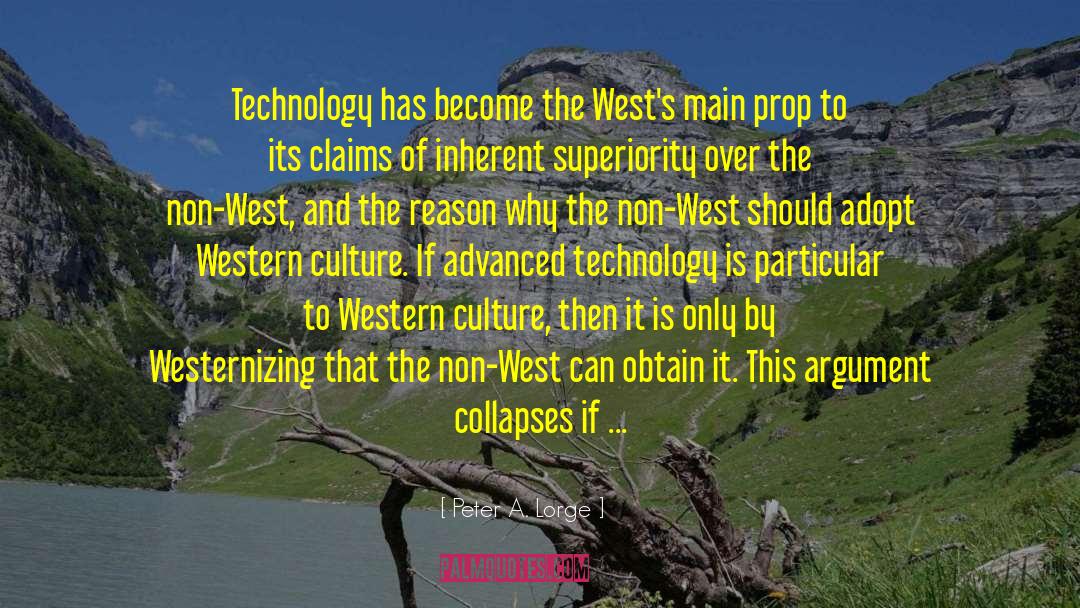 Peter A. Lorge Quotes: Technology has become the West's