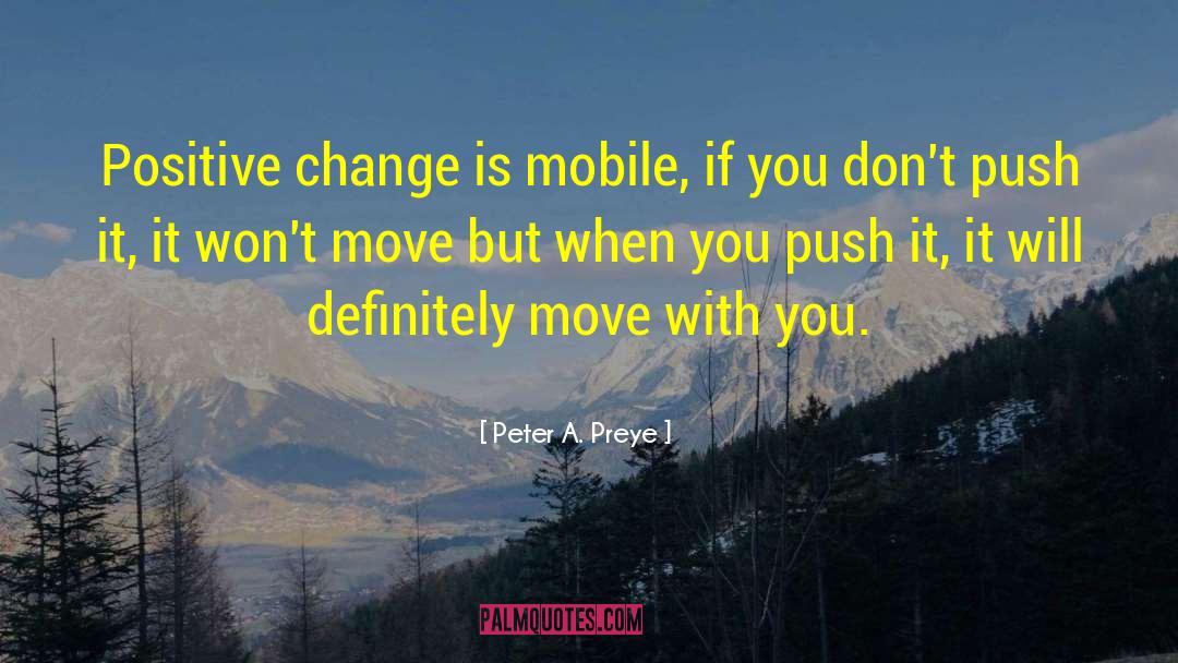 Peter A. Preye Quotes: Positive change is mobile, if