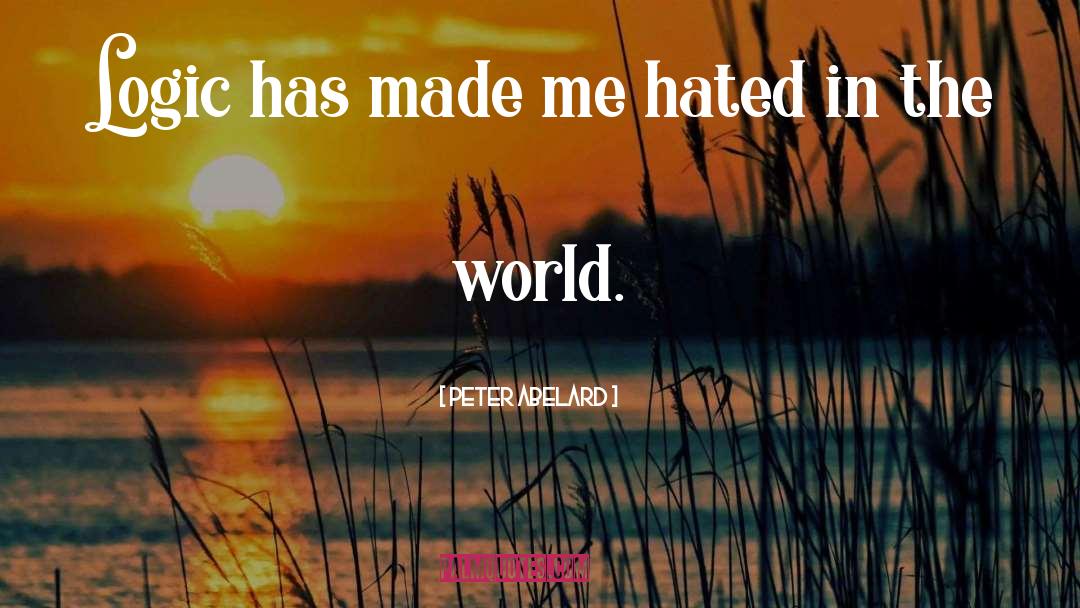 Peter Abelard Quotes: Logic has made me hated