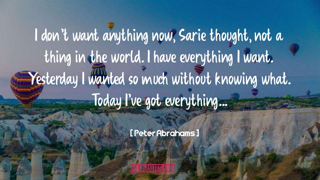 Peter Abrahams Quotes: I don't want anything now,