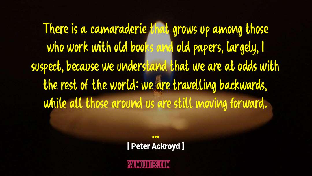 Peter Ackroyd Quotes: There is a camaraderie that