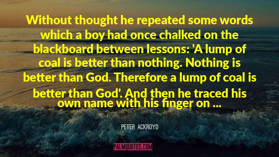 Peter Ackroyd Quotes: Without thought he repeated some