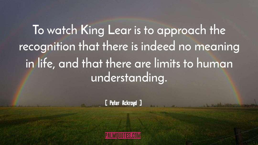 Peter Ackroyd Quotes: To watch King Lear is