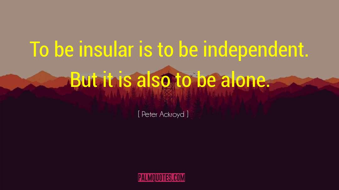 Peter Ackroyd Quotes: To be insular is to