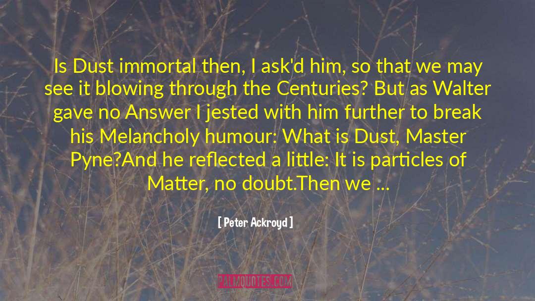 Peter Ackroyd Quotes: Is Dust immortal then, I