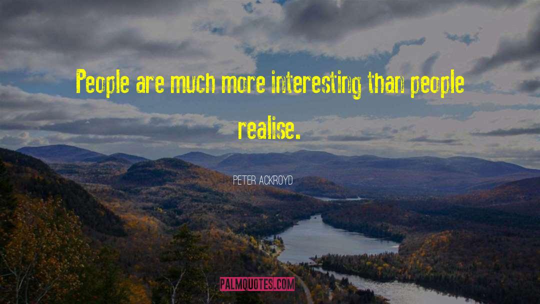 Peter Ackroyd Quotes: People are much more interesting