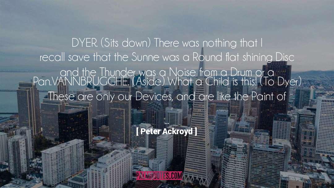 Peter Ackroyd Quotes: DYER. (Sits down) There was