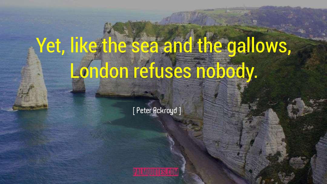 Peter Ackroyd Quotes: Yet, like the sea and