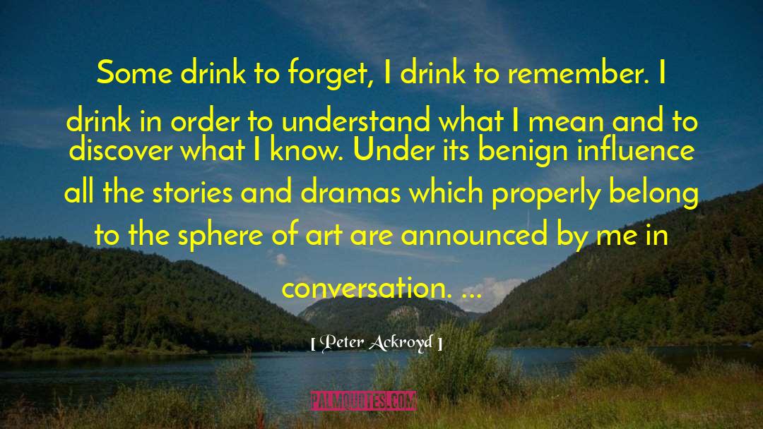 Peter Ackroyd Quotes: Some drink to forget, I