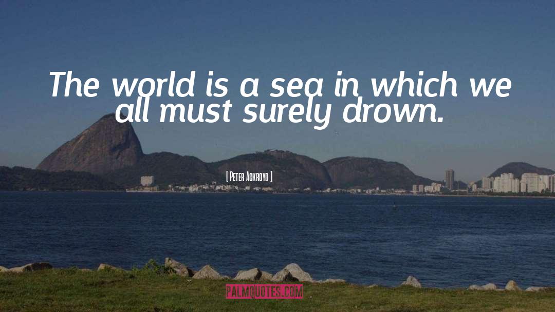 Peter Ackroyd Quotes: The world is a sea