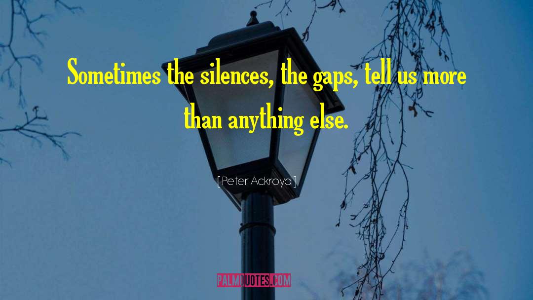 Peter Ackroyd Quotes: Sometimes the silences, the gaps,