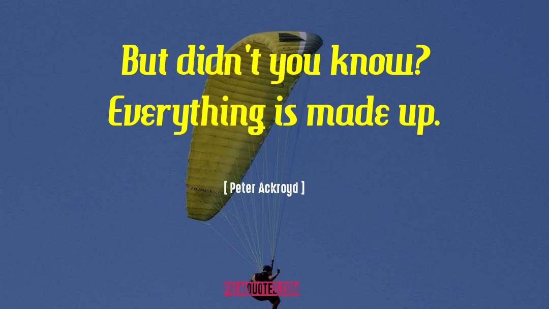 Peter Ackroyd Quotes: But didn't you know? Everything