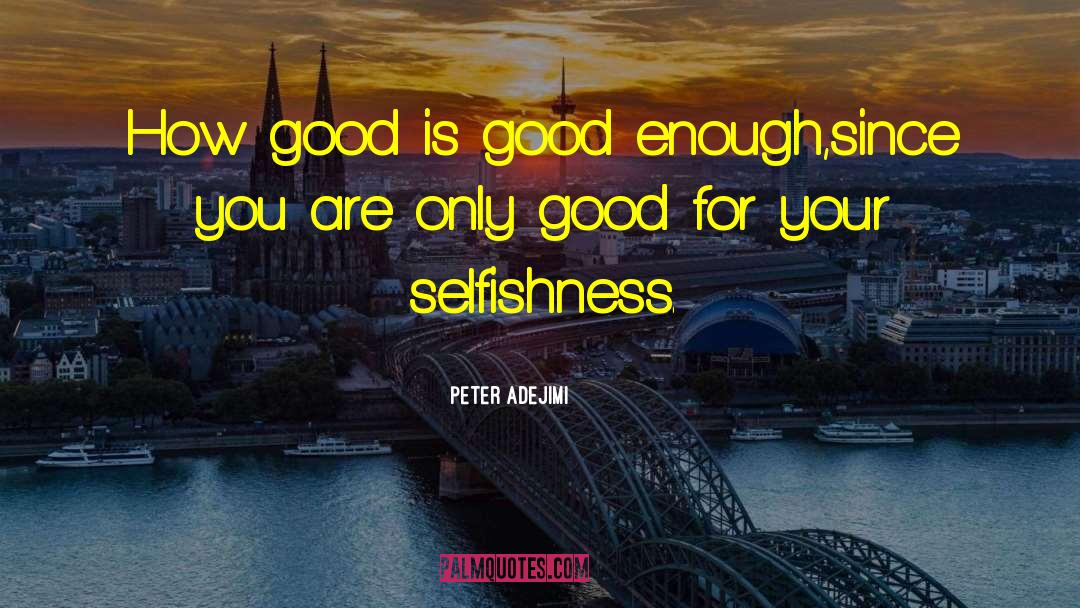 Peter Adejimi Quotes: How good is good enough,since