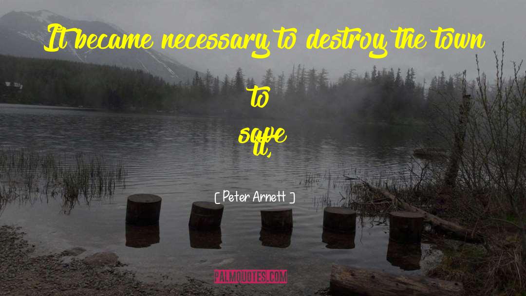 Peter Arnett Quotes: It became necessary to destroy