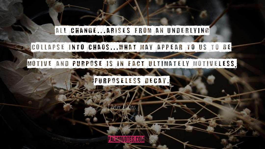 Peter Atkins Quotes: All change...arises from an underlying