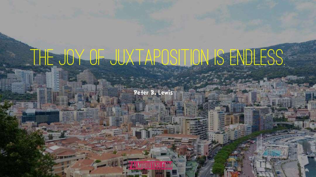 Peter B. Lewis Quotes: The joy of juxtaposition is