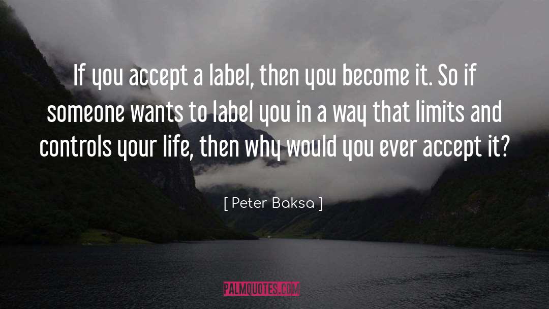 Peter Baksa Quotes: If you accept a label,