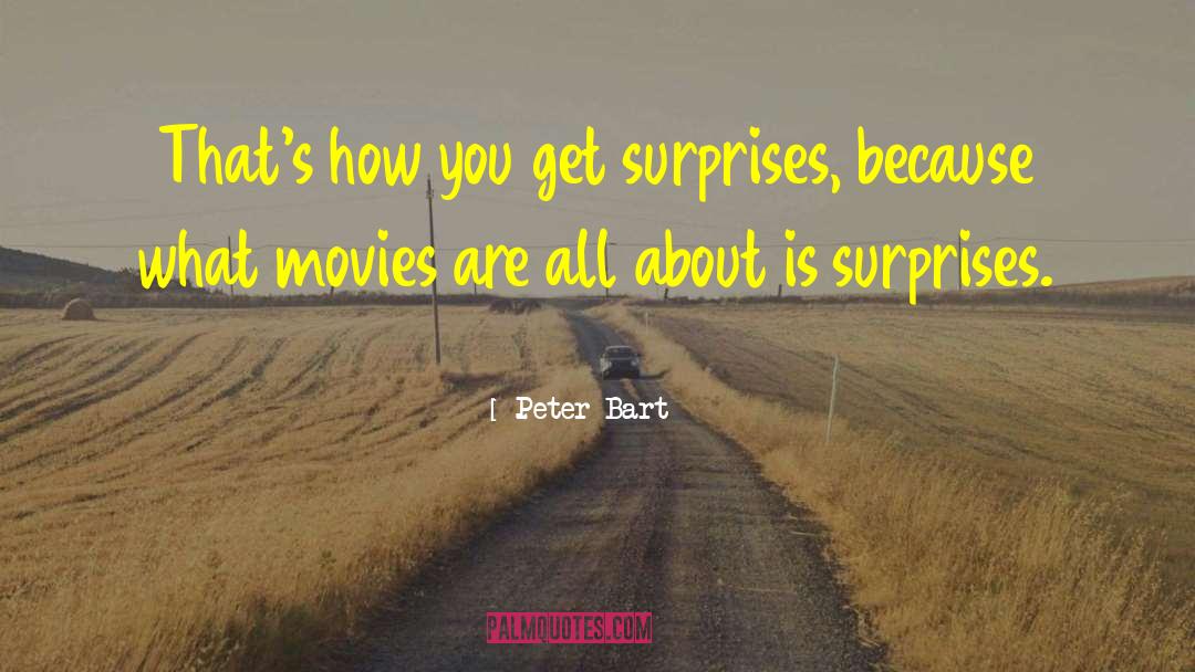 Peter Bart Quotes: That's how you get surprises,