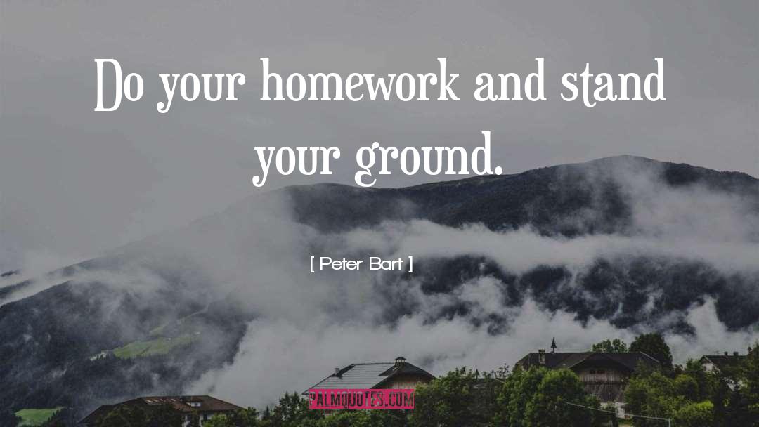 Peter Bart Quotes: Do your homework and stand