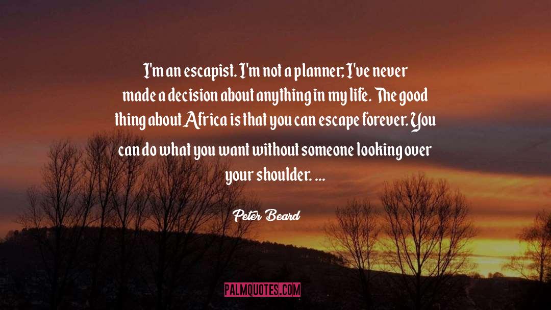 Peter Beard Quotes: I'm an escapist. I'm not