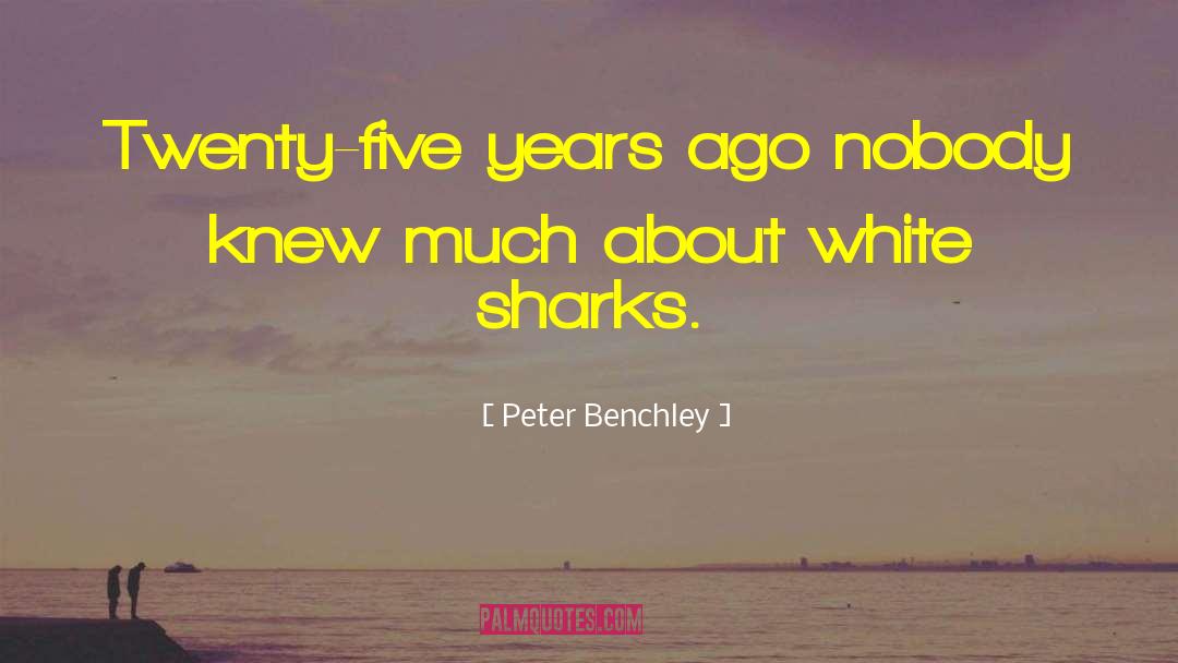 Peter Benchley Quotes: Twenty-five years ago nobody knew