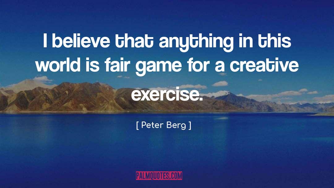 Peter Berg Quotes: I believe that anything in