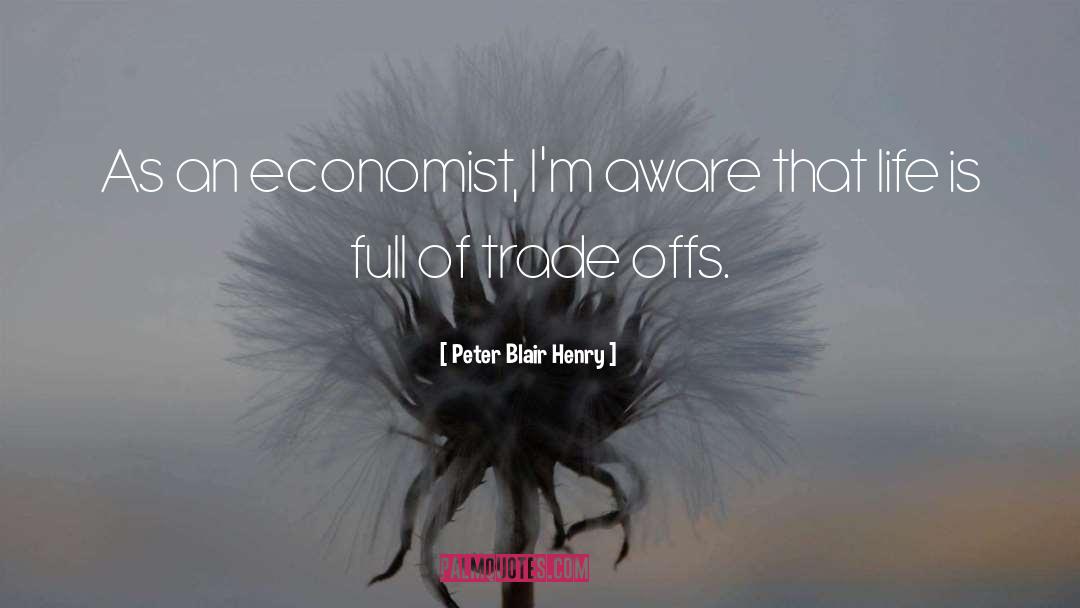 Peter Blair Henry Quotes: As an economist, I'm aware