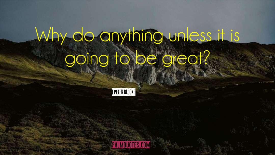 Peter Block Quotes: Why do anything unless it