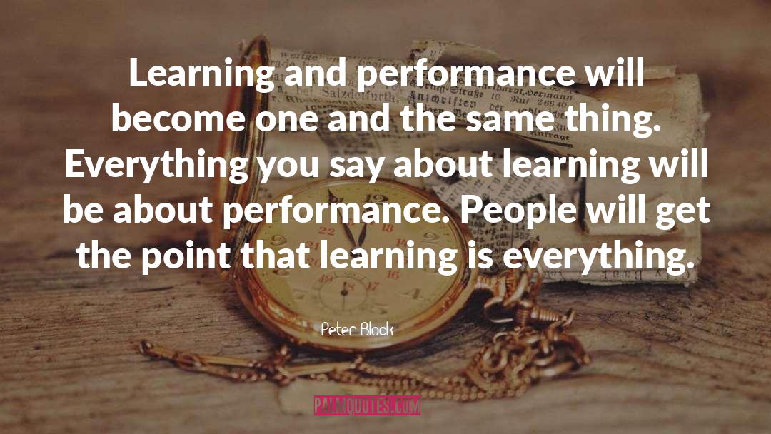 Peter Block Quotes: Learning and performance will become