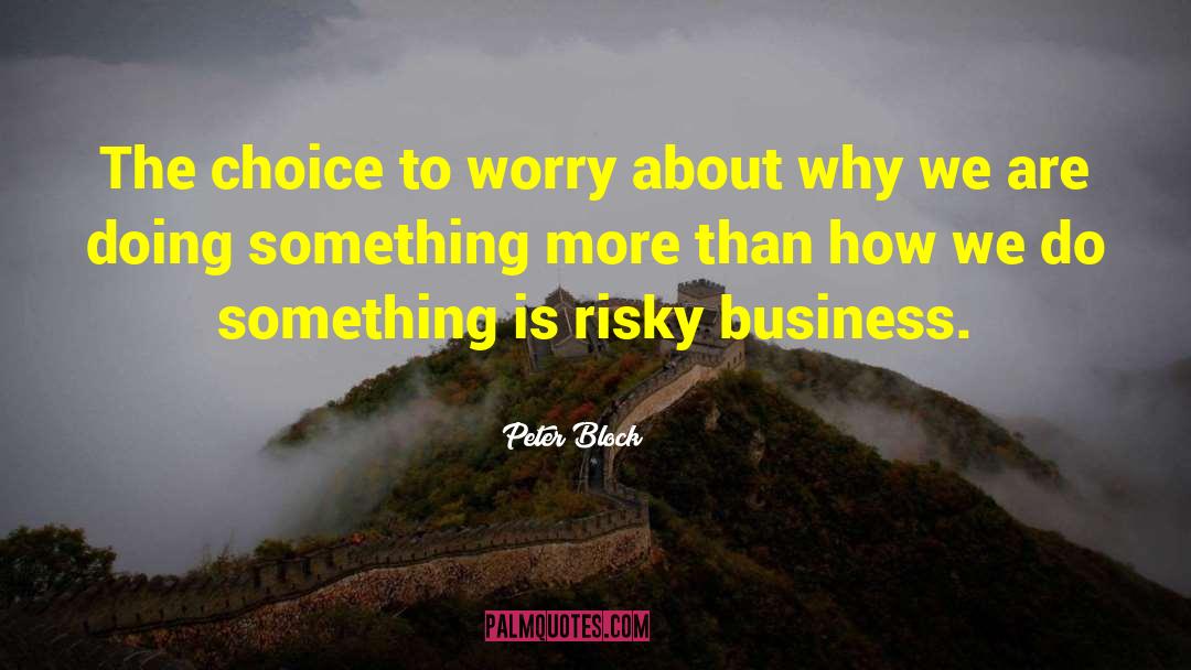 Peter Block Quotes: The choice to worry about