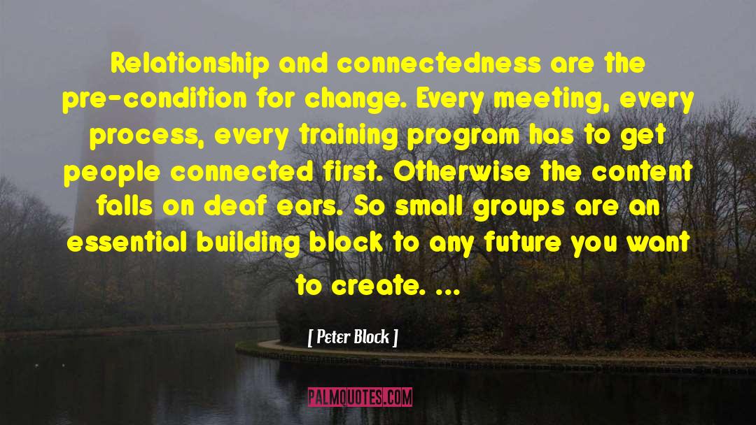 Peter Block Quotes: Relationship and connectedness are the