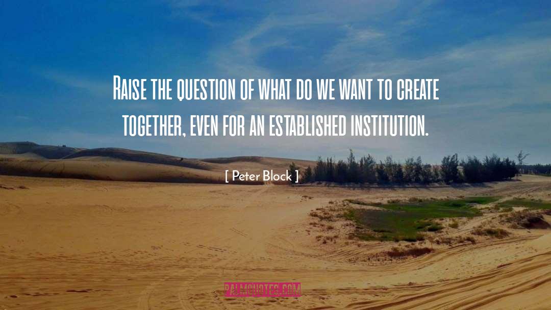 Peter Block Quotes: Raise the question of what