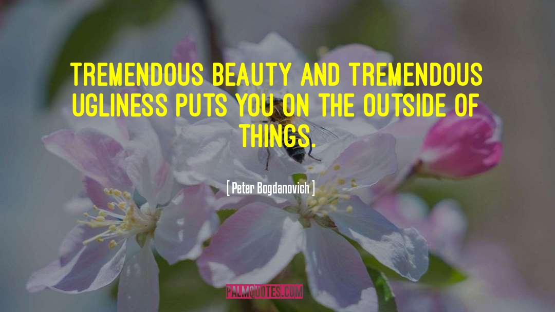 Peter Bogdanovich Quotes: Tremendous beauty and tremendous ugliness